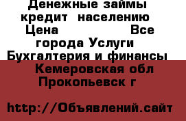 Денежные займы (кредит) населению › Цена ­ 1 500 000 - Все города Услуги » Бухгалтерия и финансы   . Кемеровская обл.,Прокопьевск г.